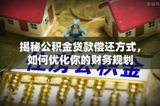 神木揭秘公积金贷款偿还方式，如何优化你的财务规划