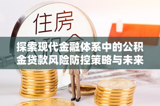神木探索现代金融体系中的公积金贷款风险防控策略与未来发展趋势