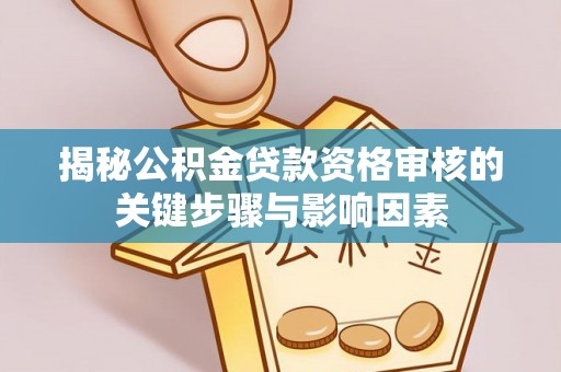 神木揭秘公积金贷款资格审核的关键步骤与影响因素
