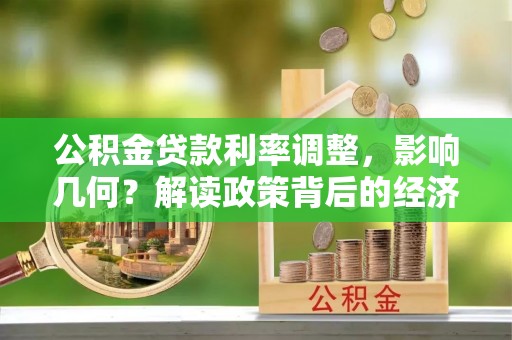 神木公积金贷款利率调整，影响几何？解读政策背后的经济逻辑