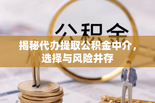 神木揭秘代办提取公积金中介，选择与风险并存