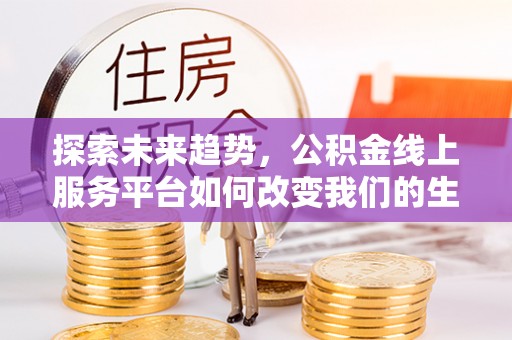 神木探索未来趋势，公积金线上服务平台如何改变我们的生活