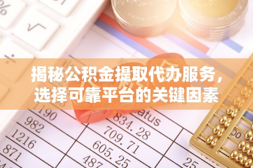 神木揭秘公积金提取代办服务，选择可靠平台的关键因素