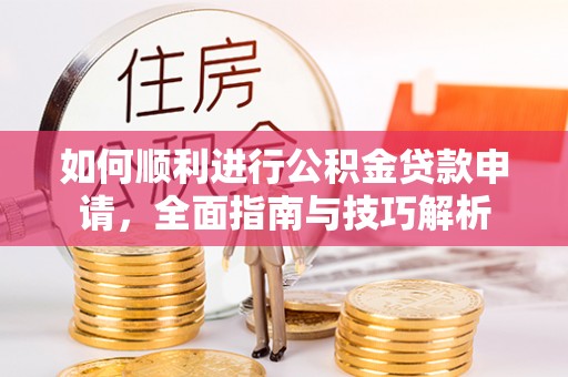 神木如何顺利进行公积金贷款申请，全面指南与技巧解析