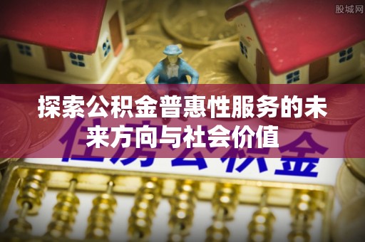 神木探索公积金普惠性服务的未来方向与社会价值