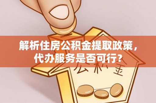 神木解析住房公积金提取政策，代办服务是否可行？