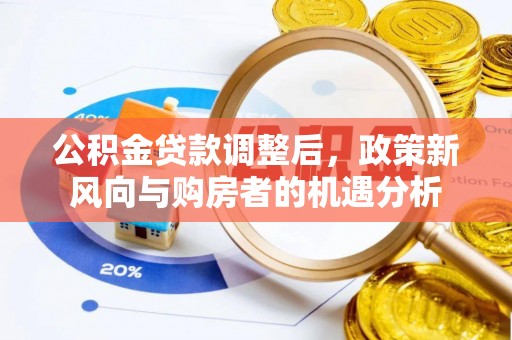 神木公积金贷款调整后，政策新风向与购房者的机遇分析