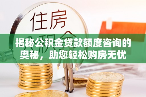神木揭秘公积金贷款额度咨询的奥秘，助您轻松购房无忧