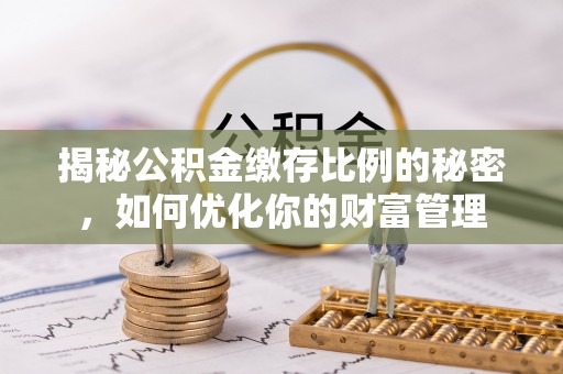 神木揭秘公积金缴存比例的秘密，如何优化你的财富管理