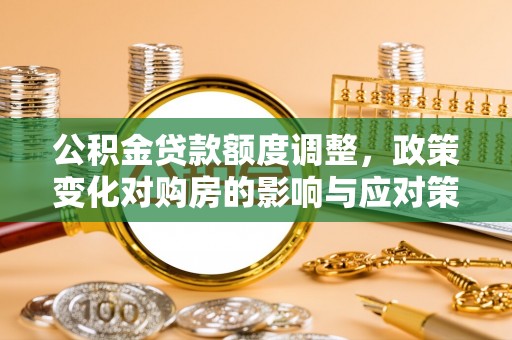 神木公积金贷款额度调整，政策变化对购房的影响与应对策略