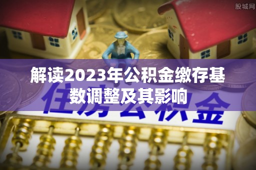 神木解读2023年公积金缴存基数调整及其影响