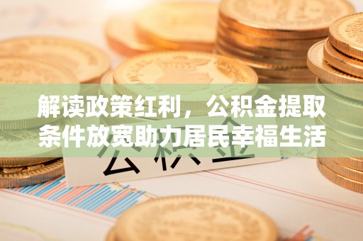 神木解读政策红利，公积金提取条件放宽助力居民幸福生活