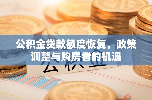 神木公积金贷款额度恢复，政策调整与购房者的机遇