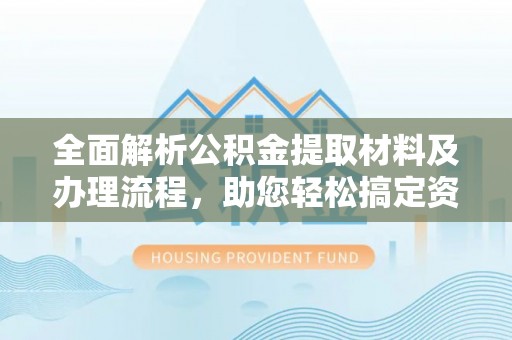 神木全面解析公积金提取材料及办理流程，助您轻松搞定资金提取
