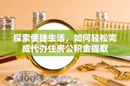 神木探索便捷生活，如何轻松完成代办住房公积金提取