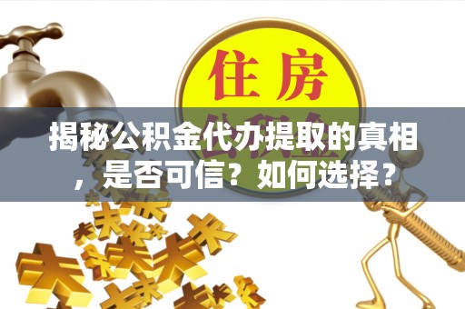 神木揭秘公积金代办提取的真相，是否可信？如何选择？