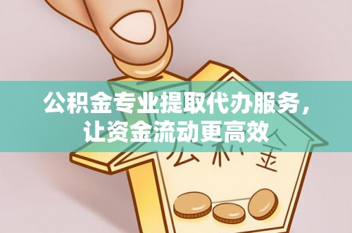 神木公积金专业提取代办服务，让资金流动更高效