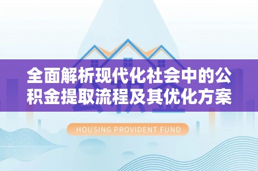 神木全面解析现代化社会中的公积金提取流程及其优化方案
