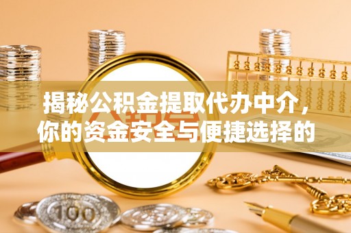神木揭秘公积金提取代办中介，你的资金安全与便捷选择的平衡点