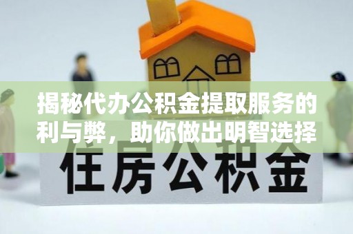 神木揭秘代办公积金提取服务的利与弊，助你做出明智选择