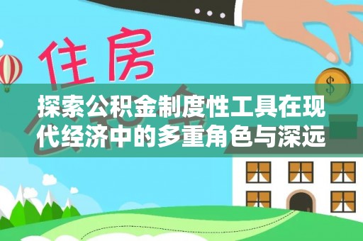 神木探索公积金制度性工具在现代经济中的多重角色与深远影响
