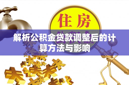 神木解析公积金贷款调整后的计算方法与影响