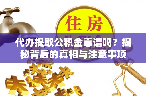 神木代办提取公积金靠谱吗？揭秘背后的真相与注意事项