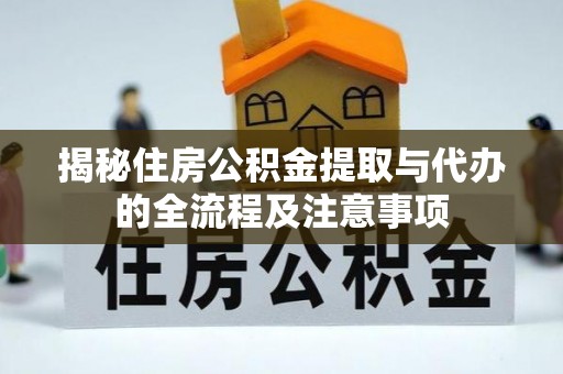 神木揭秘住房公积金提取与代办的全流程及注意事项