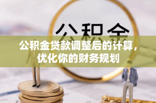 神木公积金贷款调整后的计算，优化你的财务规划