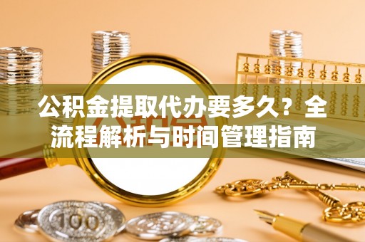 神木公积金提取代办要多久？全流程解析与时间管理指南