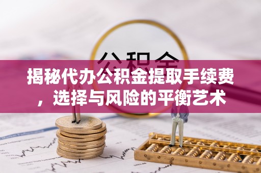 神木揭秘代办公积金提取手续费，选择与风险的平衡艺术