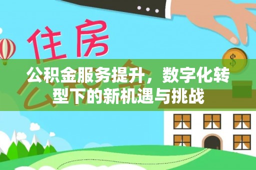 神木公积金服务提升，数字化转型下的新机遇与挑战
