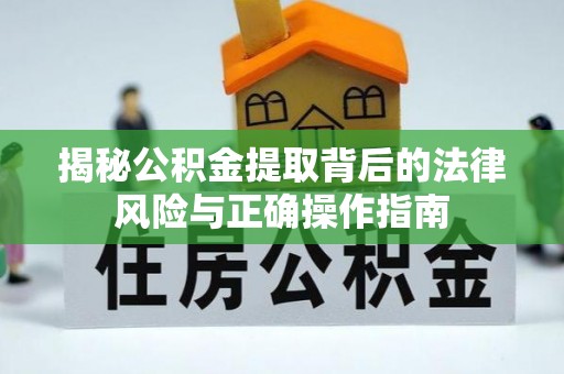 神木揭秘公积金提取背后的法律风险与正确操作指南