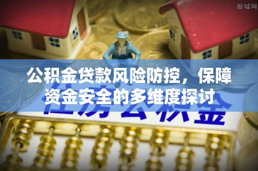 神木公积金贷款风险防控，保障资金安全的多维度探讨