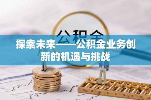 神木探索未来——公积金业务创新的机遇与挑战