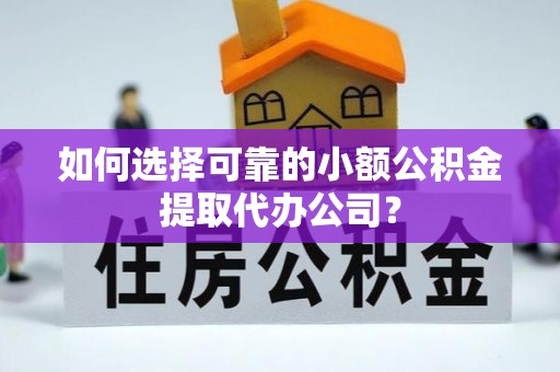 神木如何选择可靠的小额公积金提取代办公司？