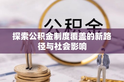 神木探索公积金制度覆盖的新路径与社会影响