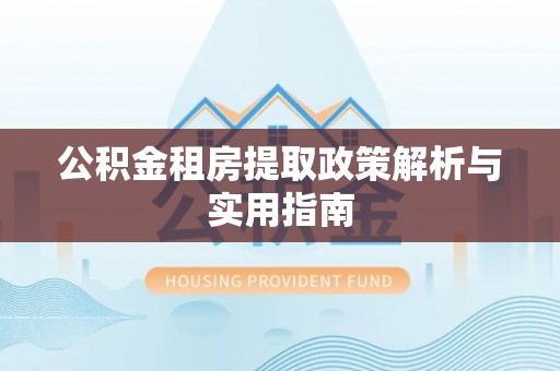神木公积金租房提取政策解析与实用指南