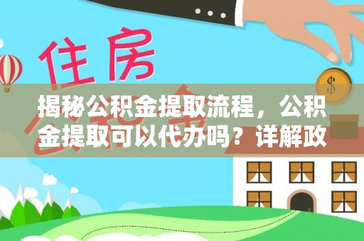 神木揭秘公积金提取流程，公积金提取可以代办吗？详解政策与实操技巧