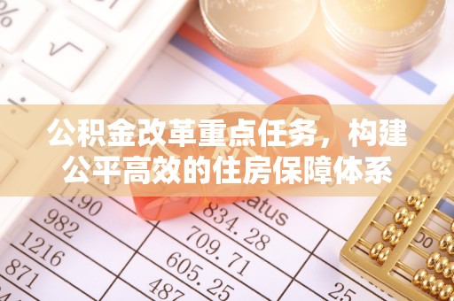 神木公积金改革重点任务，构建公平高效的住房保障体系