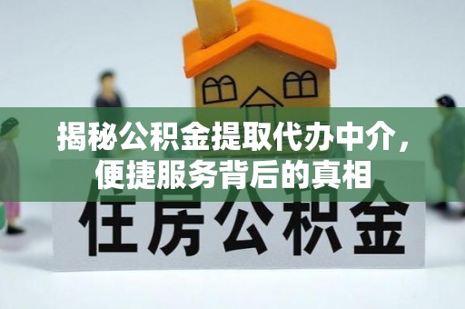 神木揭秘公积金提取代办中介，便捷服务背后的真相