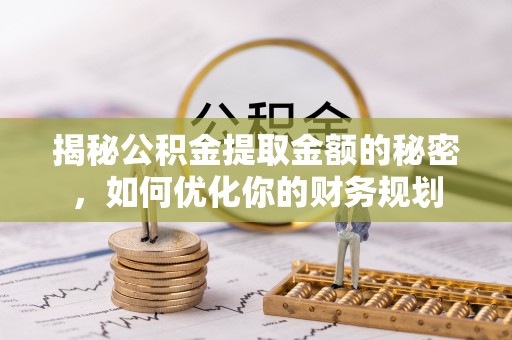 神木揭秘公积金提取金额的秘密，如何优化你的财务规划
