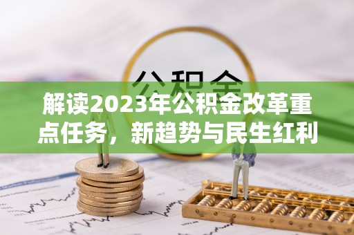 神木解读2023年公积金改革重点任务，新趋势与民生红利