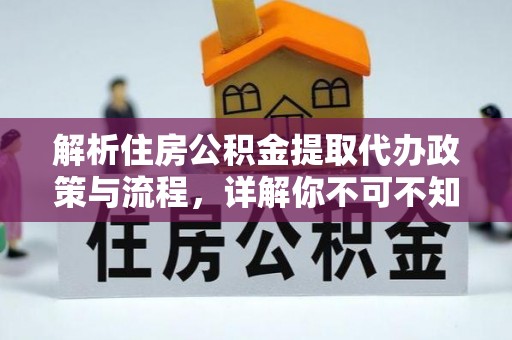 神木解析住房公积金提取代办政策与流程，详解你不可不知的关键点