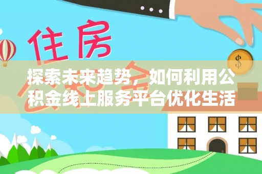 神木探索未来趋势，如何利用公积金线上服务平台优化生活
