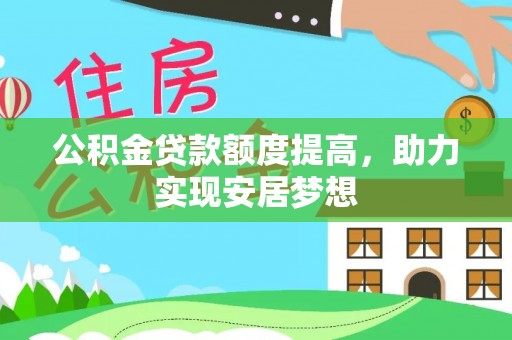 神木公积金贷款额度提高，助力实现安居梦想