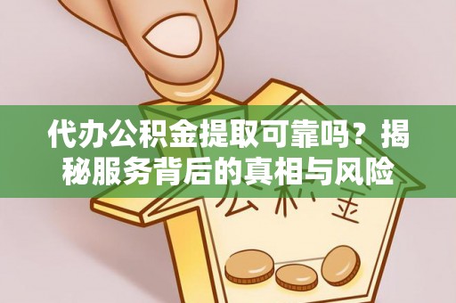神木代办公积金提取可靠吗？揭秘服务背后的真相与风险