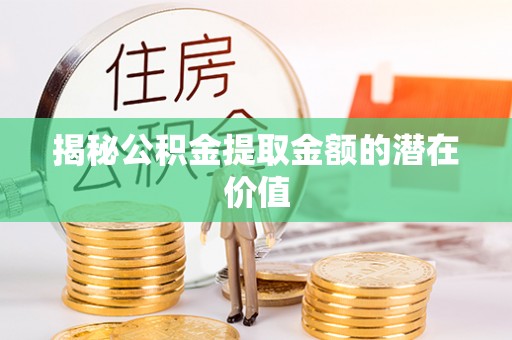 神木揭秘公积金提取金额的潜在价值