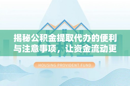 神木揭秘公积金提取代办的便利与注意事项，让资金流动更高效