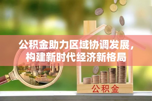 神木公积金助力区域协调发展，构建新时代经济新格局